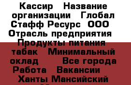 Кассир › Название организации ­ Глобал Стафф Ресурс, ООО › Отрасль предприятия ­ Продукты питания, табак › Минимальный оклад ­ 1 - Все города Работа » Вакансии   . Ханты-Мансийский,Мегион г.